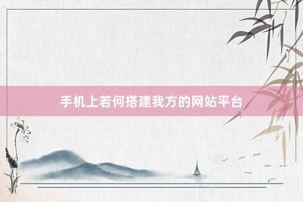 手机上若何搭建我方的网站平台