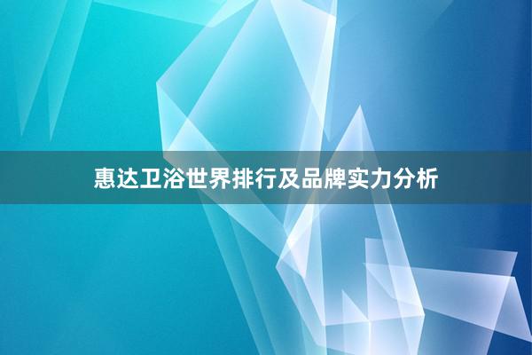 惠达卫浴世界排行及品牌实力分析
