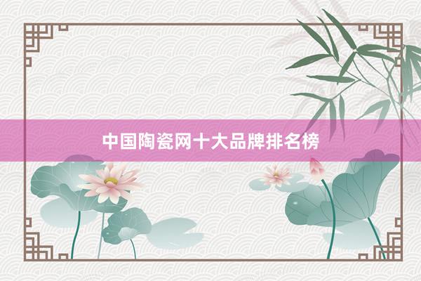 中国陶瓷网十大品牌排名榜