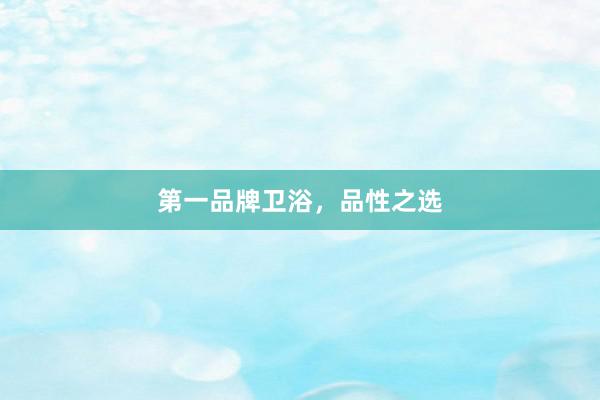 第一品牌卫浴，品性之选