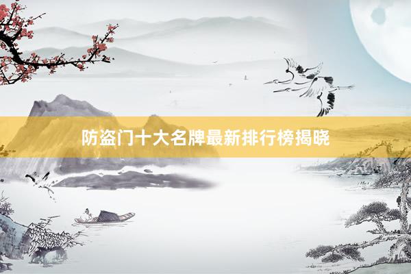 防盗门十大名牌最新排行榜揭晓