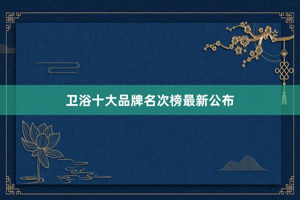 卫浴十大品牌名次榜最新公布