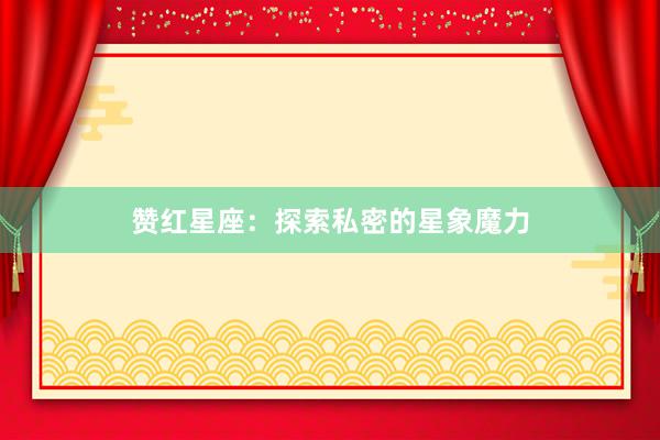 赞红星座：探索私密的星象魔力