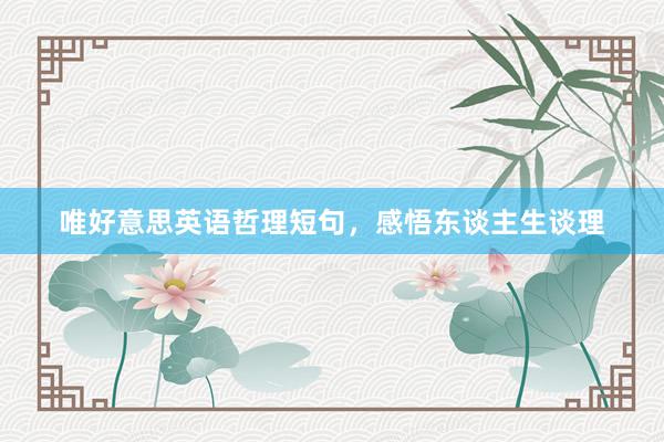 唯好意思英语哲理短句，感悟东谈主生谈理