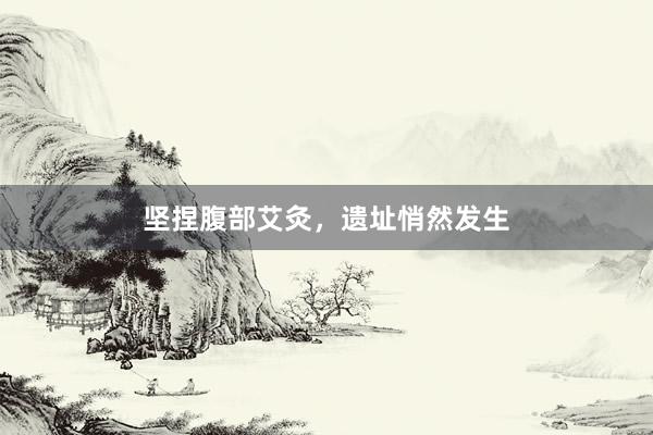 坚捏腹部艾灸，遗址悄然发生