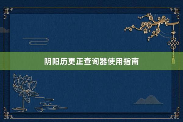 阴阳历更正查询器使用指南