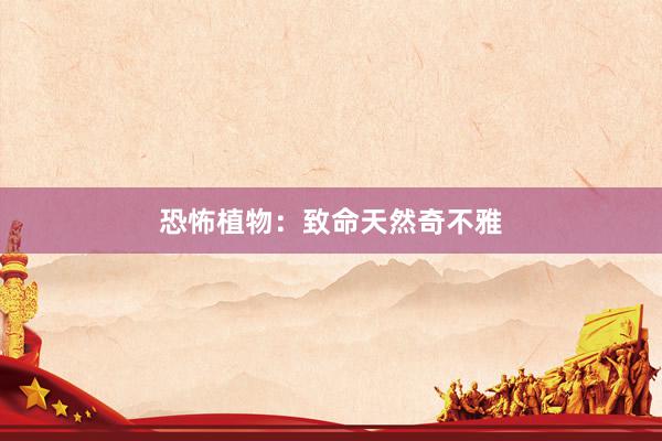 恐怖植物：致命天然奇不雅