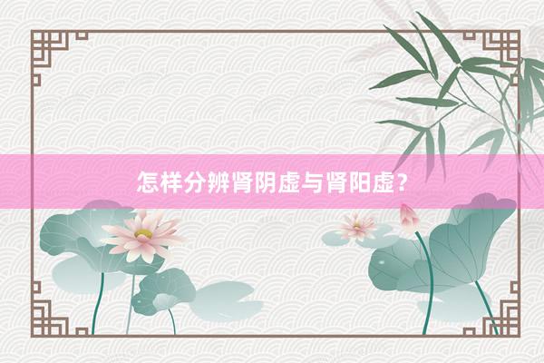 怎样分辨肾阴虚与肾阳虚？
