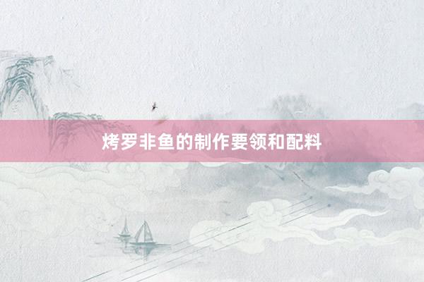 烤罗非鱼的制作要领和配料